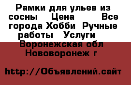 Рамки для ульев из сосны. › Цена ­ 15 - Все города Хобби. Ручные работы » Услуги   . Воронежская обл.,Нововоронеж г.